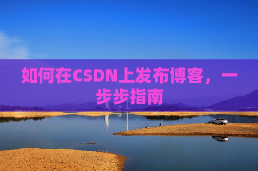 如何在CSDN上发布博客,一步步指南